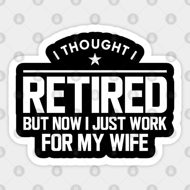 Retirement - I thought I retired but now I just work for my wife w Sticker by KC Happy Shop